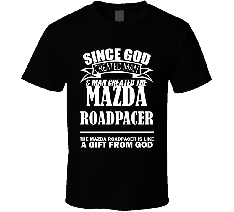 God Created Man And The Mazda Roadpacer Is A Gift T Shirt God Created Man And The Mazda Roadpacer Is A Gift T Shirt