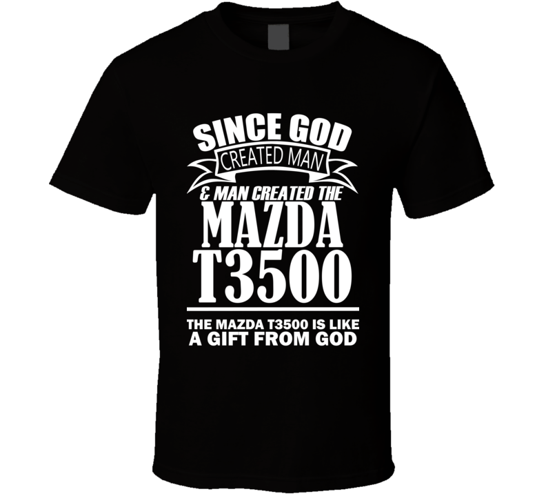 God Created Man And The Mazda T3500 Is A Gift T Shirt God Created Man And The Mazda T3500 Is A Gift T Shirt
