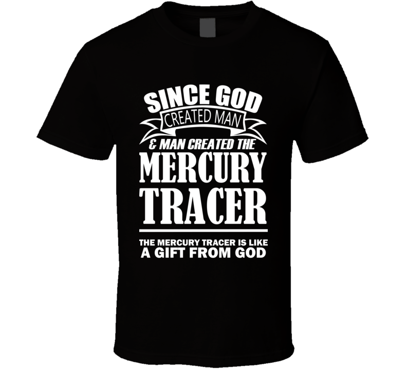 God Created Man And The Mercury Tracer Is A Gift T Shirt God Created Man And The Mercury Tracer Is A Gift T Shirt