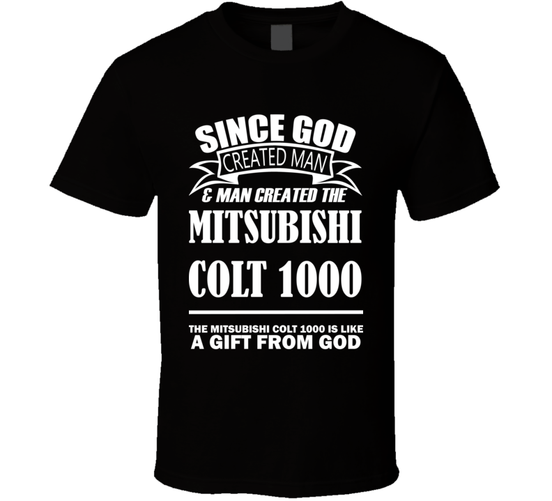 God Created Man And The Mitsubishi Colt 1000 Is A Gift T Shirt God Created Man And The Mitsubishi Colt 1000 Is A Gift T Shirt