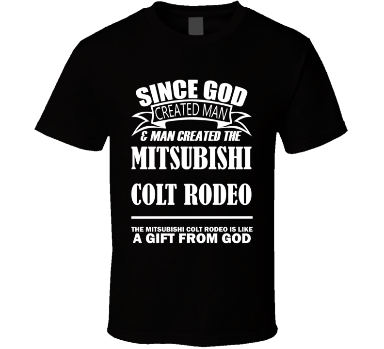 God Created Man And The Mitsubishi Colt Rodeo Is A Gift T Shirt God Created Man And The Mitsubishi Colt Rodeo Is A Gift T Shirt