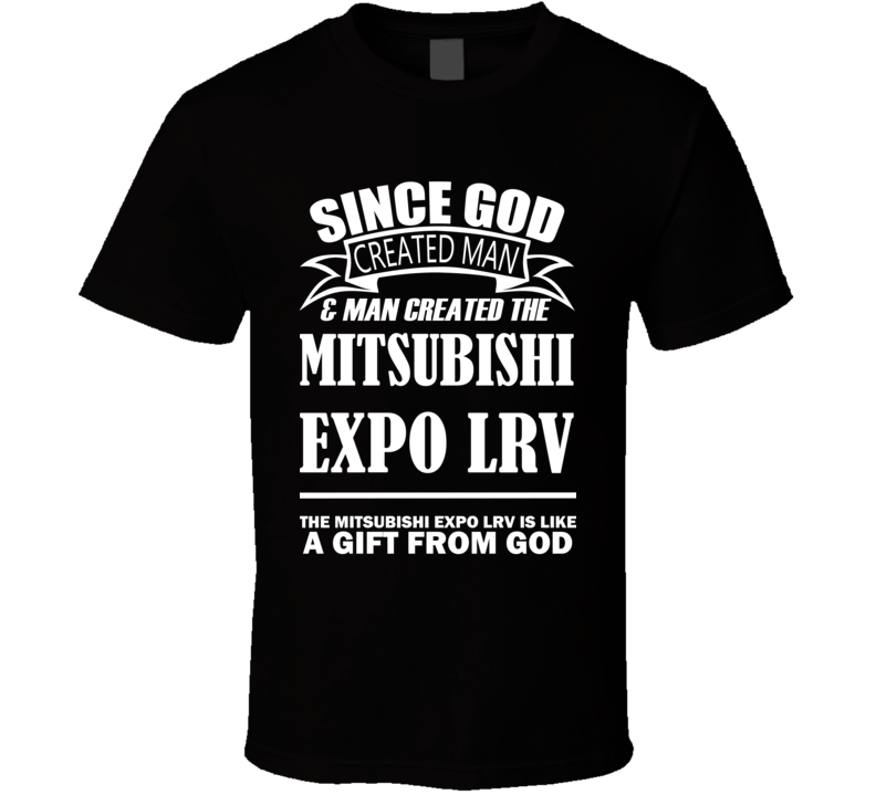 God Created Man And The Mitsubishi Expo LRV Is A Gift T Shirt God Created Man And The Mitsubishi Expo LRV Is A Gift T Shirt