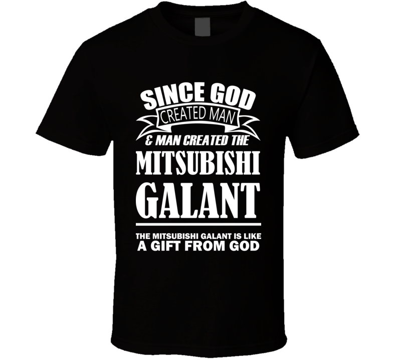 God Created Man And The Mitsubishi Galant Is A Gift T Shirt God Created Man And The Mitsubishi Galant Is A Gift T Shirt