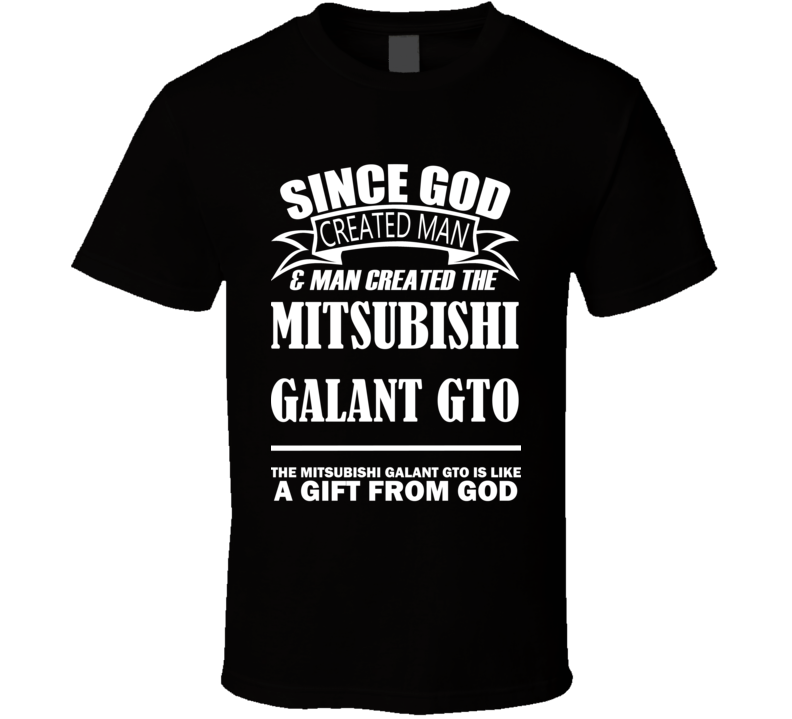 God Created Man And The Mitsubishi Galant GTO Is A Gift T Shirt God Created Man And The Mitsubishi Galant GTO Is A Gift T Shirt