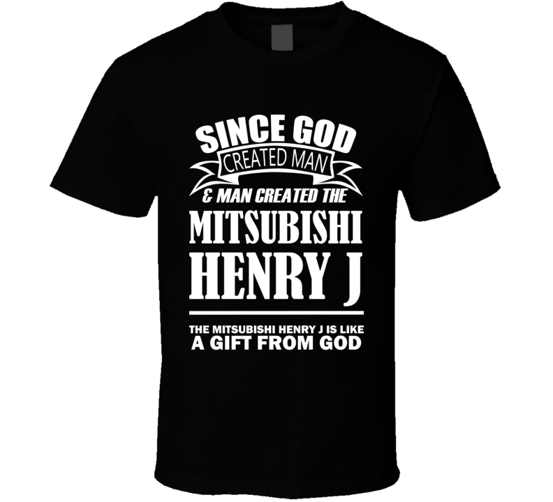 God Created Man And The Mitsubishi Henry J Is A Gift T Shirt God Created Man And The Mitsubishi Henry J Is A Gift T Shirt
