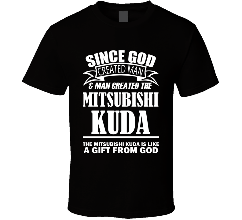 God Created Man And The Mitsubishi Kuda Is A Gift T Shirt God Created Man And The Mitsubishi Kuda Is A Gift T Shirt