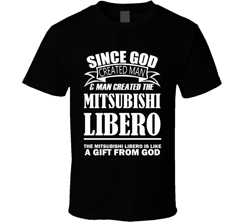 God Created Man And The Mitsubishi Libero Is A Gift T Shirt God Created Man And The Mitsubishi Libero Is A Gift T Shirt