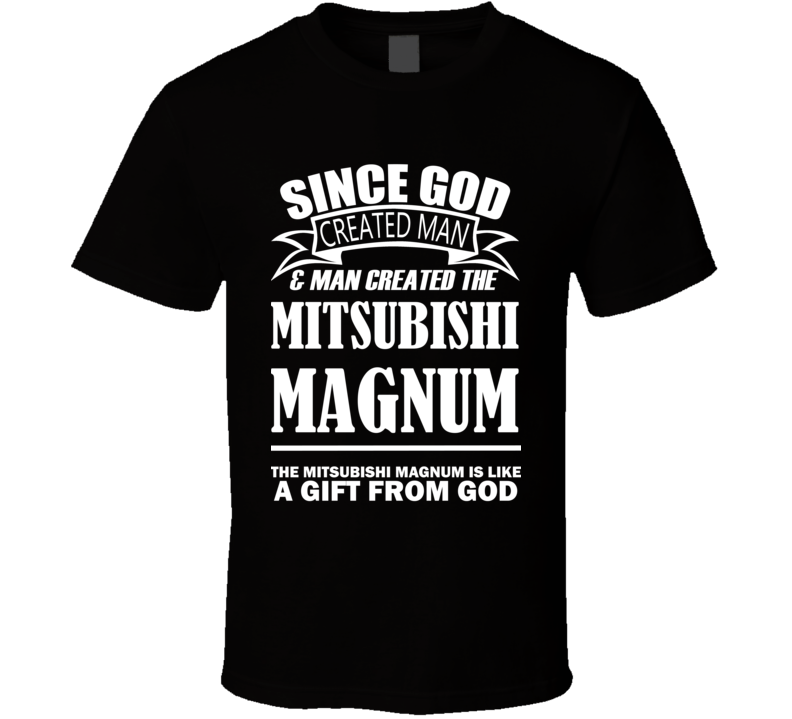 God Created Man And The Mitsubishi Magnum Is A Gift T Shirt God Created Man And The Mitsubishi Magnum Is A Gift T Shirt