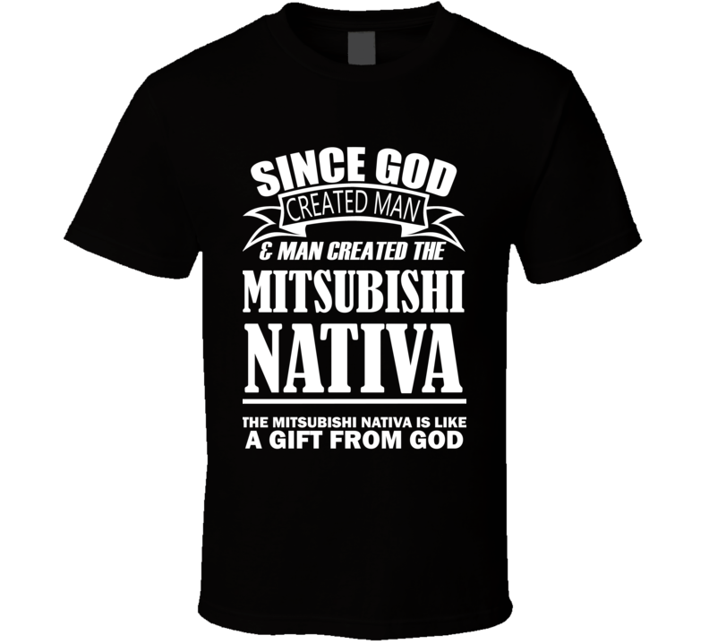 God Created Man And The Mitsubishi Nativa Is A Gift T Shirt God Created Man And The Mitsubishi Nativa Is A Gift T Shirt