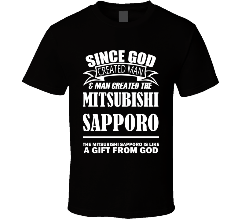 God Created Man And The Mitsubishi Sapporo Is A Gift T Shirt God Created Man And The Mitsubishi Sapporo Is A Gift T Shirt
