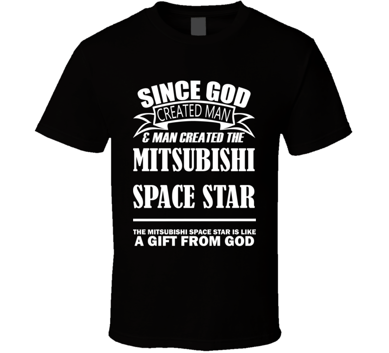 God Created Man And The Mitsubishi Space Star Is A Gift T Shirt God Created Man And The Mitsubishi Space Star Is A Gift T Shirt