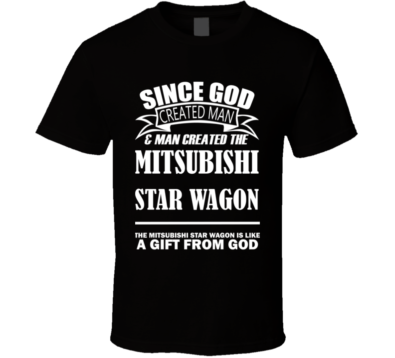 God Created Man And The Mitsubishi Star Wagon Is A Gift T Shirt God Created Man And The Mitsubishi Star Wagon Is A Gift T Shirt