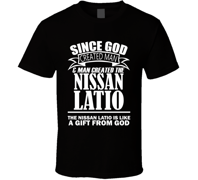 God Created Man And The Nissan Latio Is A Gift T Shirt God Created Man And The Nissan Latio Is A Gift T Shirt