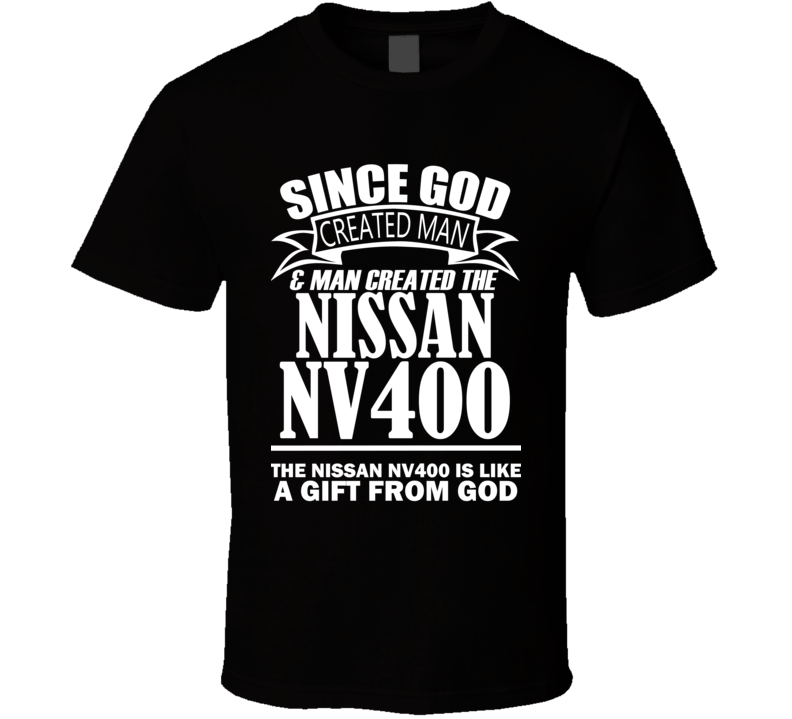 God Created Man And The Nissan NV400 Is A Gift T Shirt God Created Man And The Nissan NV400 Is A Gift T Shirt