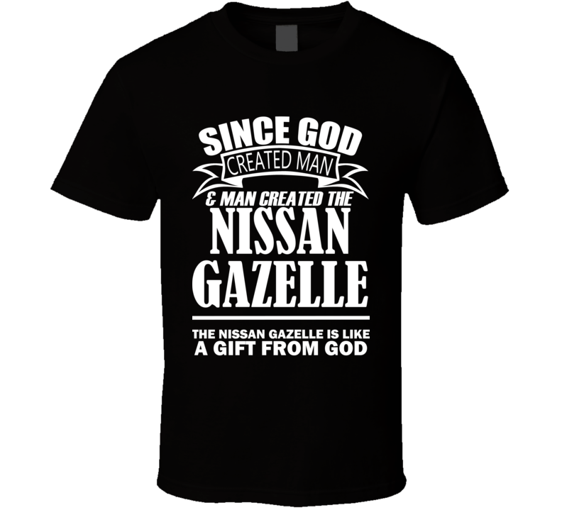 God Created Man And The Nissan Gazelle Is A Gift T Shirt God Created Man And The Nissan Gazelle Is A Gift T Shirt