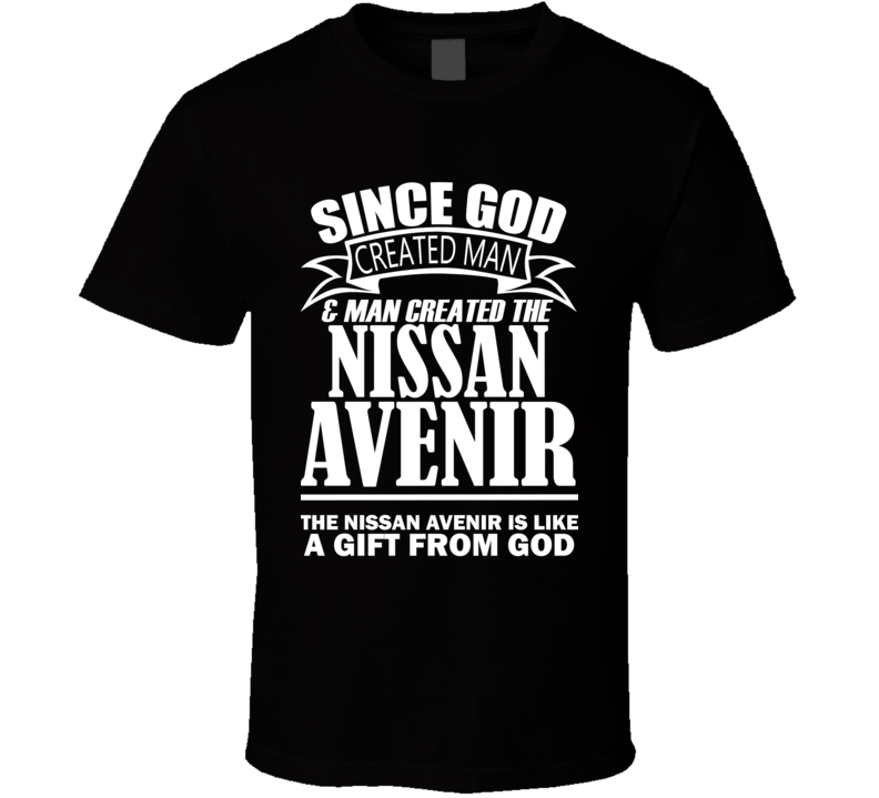 God Created Man And The Nissan Avenir Is A Gift T Shirt God Created Man And The Nissan Avenir Is A Gift T Shirt