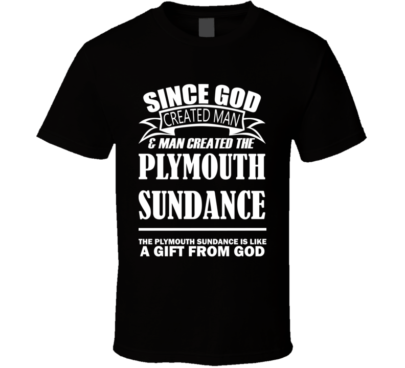God Created Man And The Plymouth Sundance Is A Gift T Shirt God Created Man And The Plymouth Sundance Is A Gift T Shirt