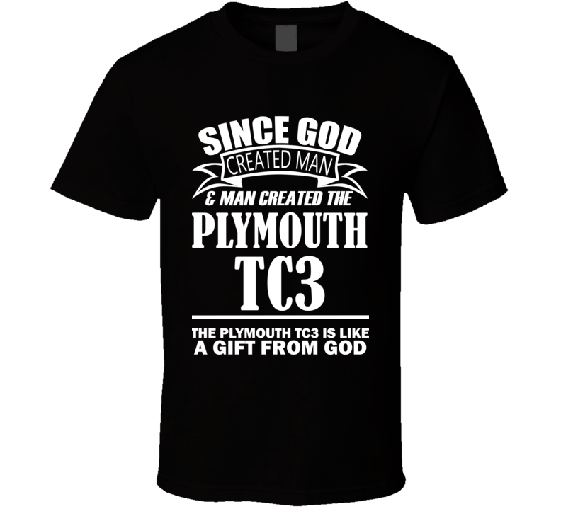 God Created Man And The Plymouth TC3 Is A Gift T Shirt God Created Man And The Plymouth TC3 Is A Gift T Shirt