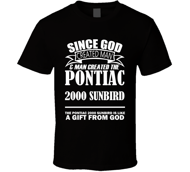 God Created Man And The Pontiac 2000 Sunbird Is A Gift T Shirt God Created Man And The Pontiac 2000 Sunbird Is A Gift T Shirt