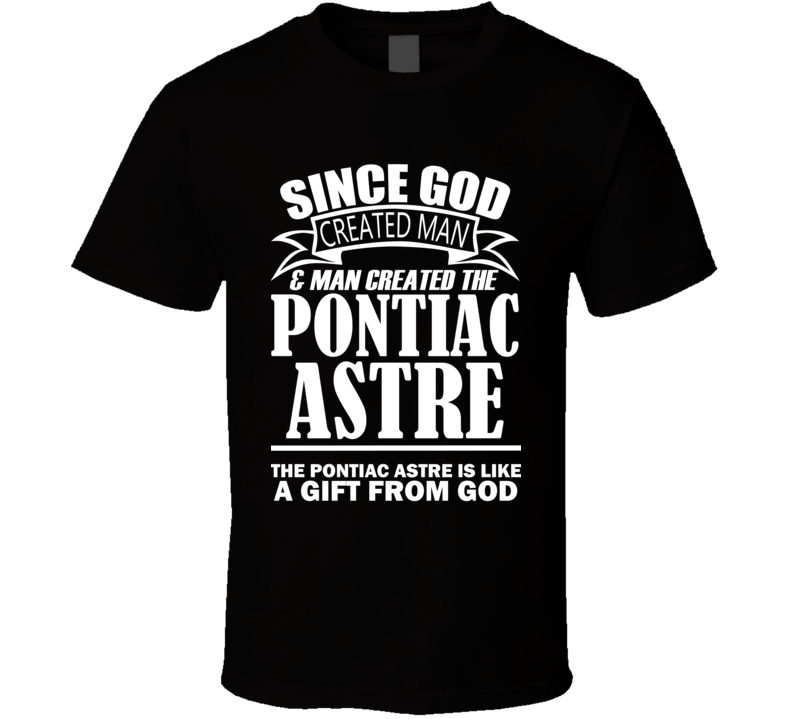 God Created Man And The Pontiac Astre Is A Gift T Shirt God Created Man And The Pontiac Astre Is A Gift T Shirt