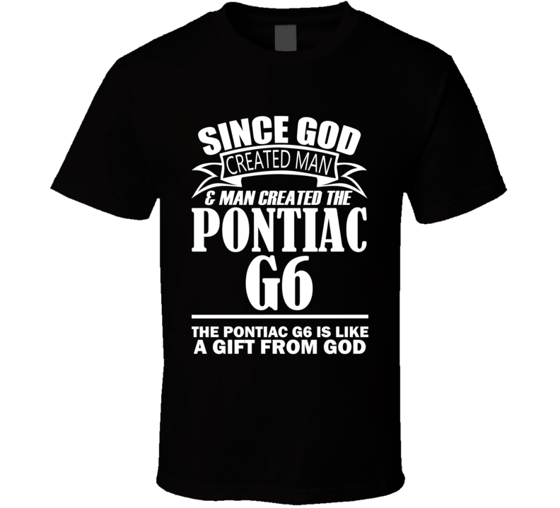 God Created Man And The Pontiac G6 Is A Gift T Shirt God Created Man And The Pontiac G6 Is A Gift T Shirt