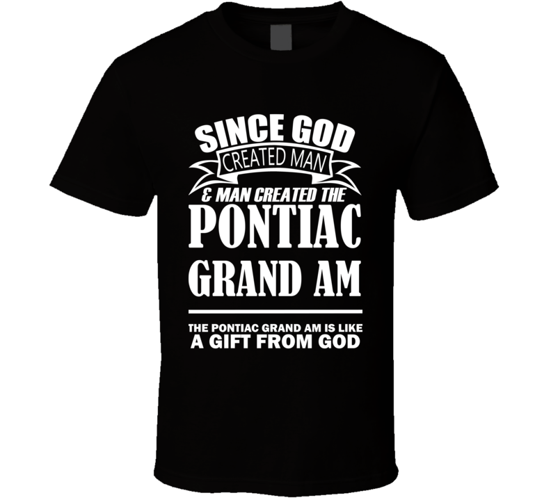 God Created Man And The Pontiac Grand Am Is A Gift T Shirt God Created Man And The Pontiac Grand Am Is A Gift T Shirt