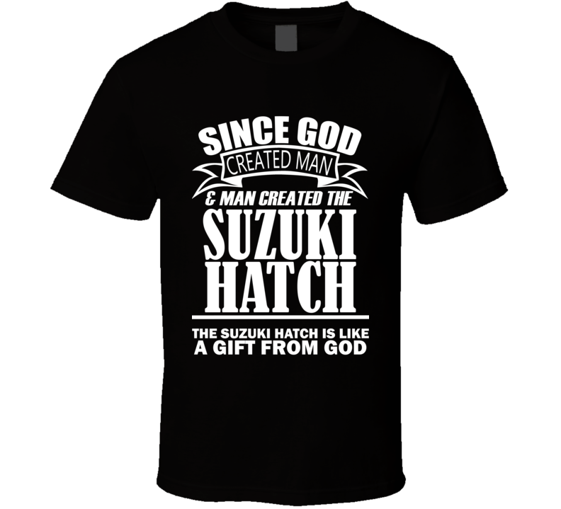 God Created Man And The Suzuki Hatch Is A Gift T Shirt God Created Man And The Suzuki Hatch Is A Gift T Shirt