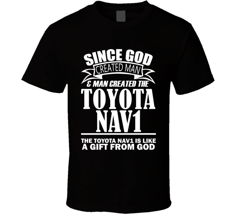 God Created Man And The Toyota NAV1 Is A Gift T Shirt God Created Man And The Toyota NAV1 Is A Gift T Shirt