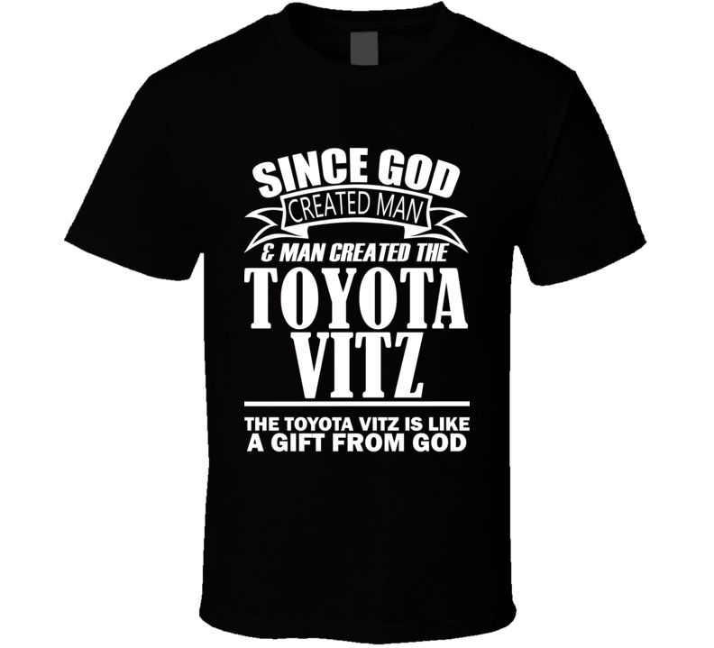 God Created Man And The Toyota Vitz Is A Gift T Shirt God Created Man And The Toyota Vitz Is A Gift T Shirt