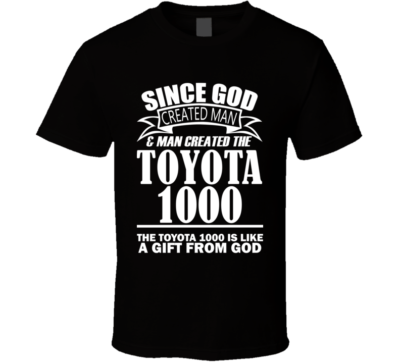 God Created Man And The Toyota 1000 Is A Gift T Shirt God Created Man And The Toyota 1000 Is A Gift T Shirt