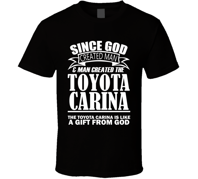 God Created Man And The Toyota Carina Is A Gift T Shirt God Created Man And The Toyota Carina Is A Gift T Shirt