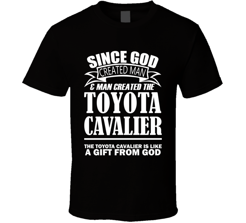 God Created Man And The Toyota Cavalier Is A Gift T Shirt God Created Man And The Toyota Cavalier Is A Gift T Shirt