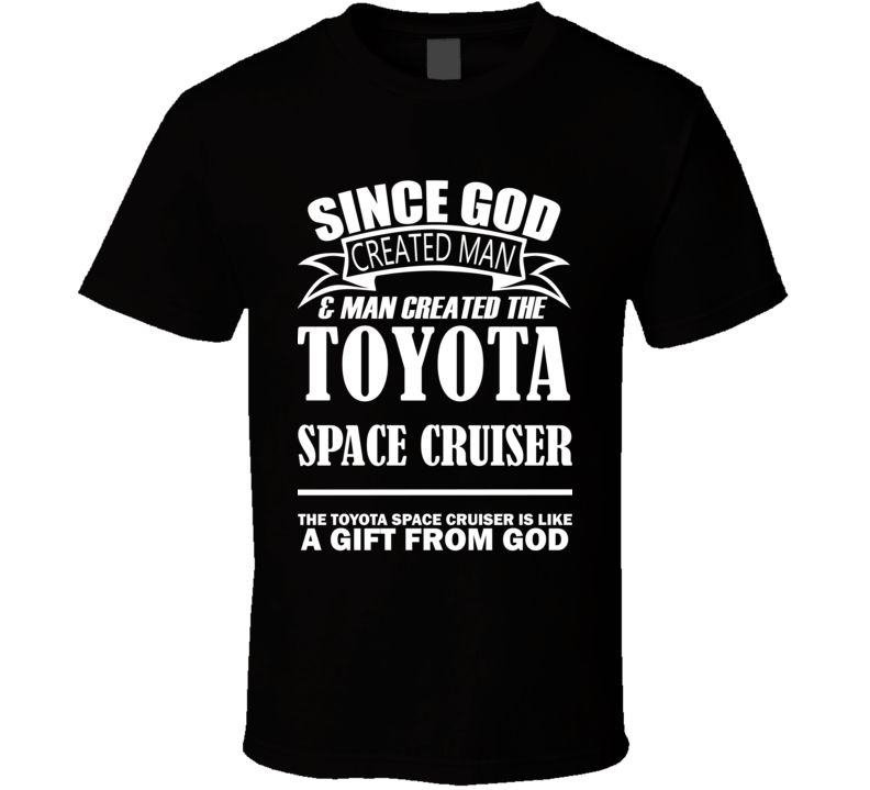 God Created Man And The Toyota Space Cruiser Is A Gift T Shirt God Created Man And The Toyota Space Cruiser Is A Gift T Shirt
