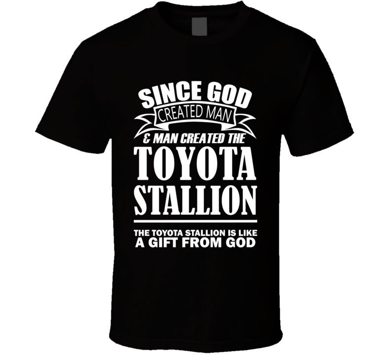 God Created Man And The Toyota Stallion Is A Gift T Shirt God Created Man And The Toyota Stallion Is A Gift T Shirt