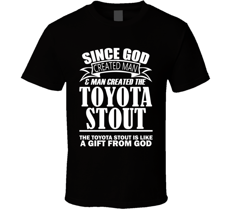 God Created Man And The Toyota Stout Is A Gift T Shirt God Created Man And The Toyota Stout Is A Gift T Shirt