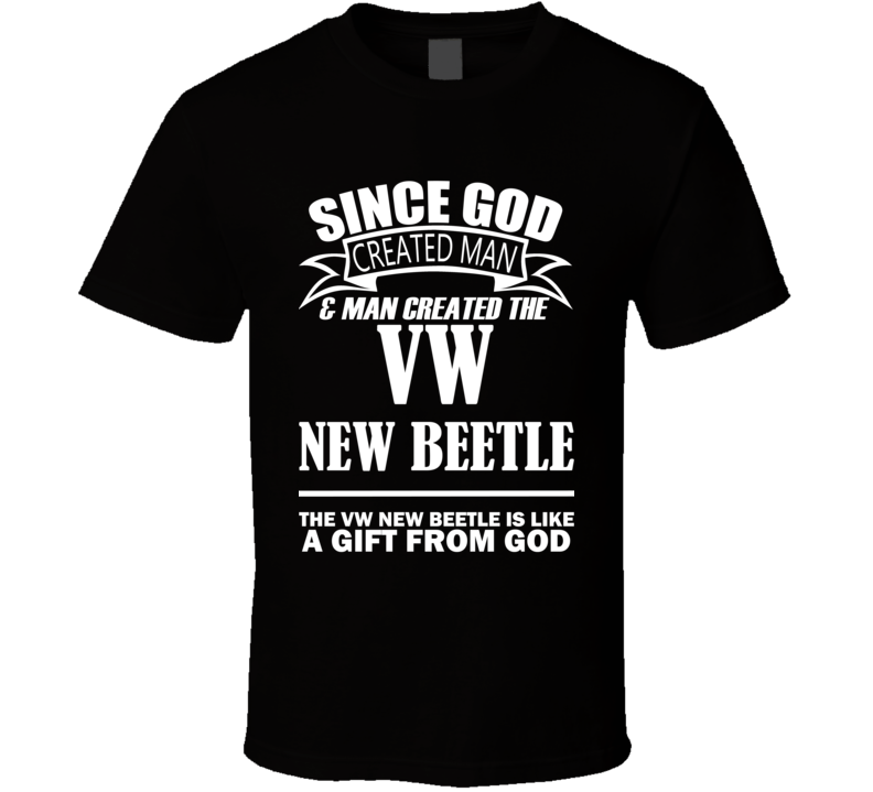 God Created Man And The VW New Beetle Is A Gift T Shirt God Created Man And The VW New Beetle Is A Gift T Shirt