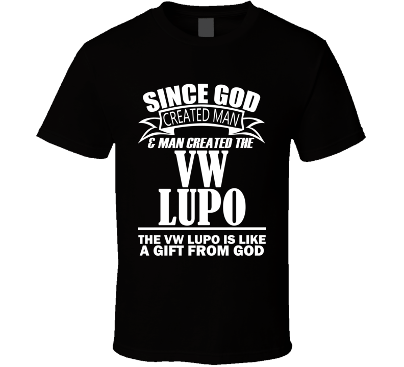 God Created Man And The VW Lupo Is A Gift T Shirt God Created Man And The VW Lupo Is A Gift T Shirt