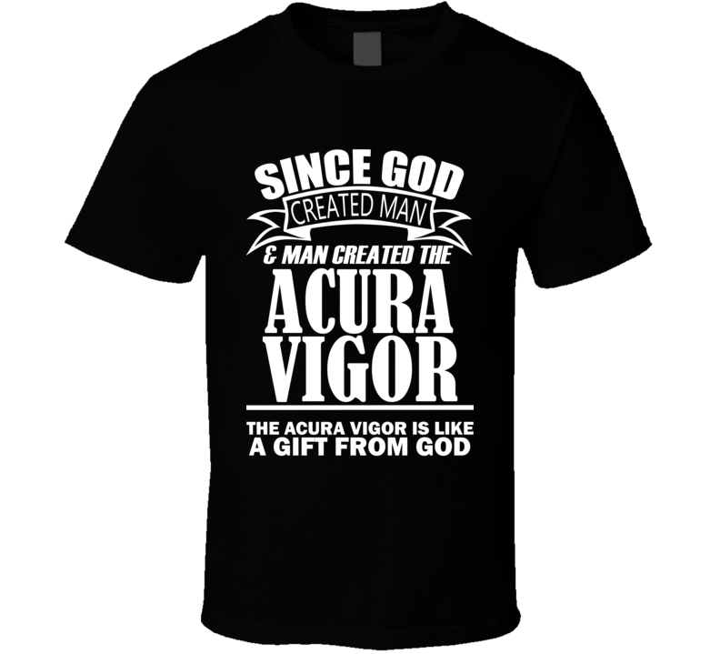 God Created Man And The ACURA Vigor Is A Gift T Shirt God Created Man And The ACURA Vigor Is A Gift T Shirt