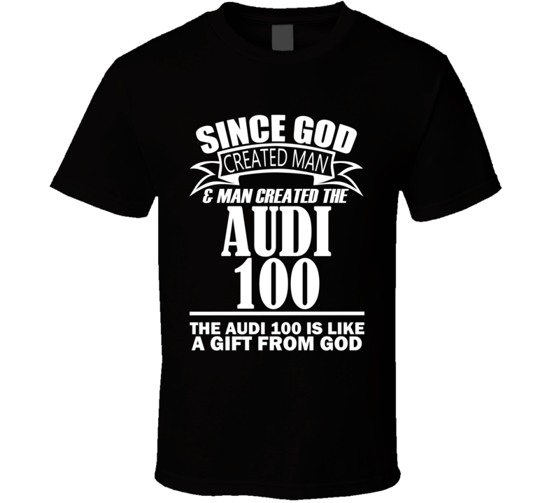 God Created Man And The Audi 100 Is A Gift T Shirt God Created Man And The Audi 100 Is A Gift T Shirt