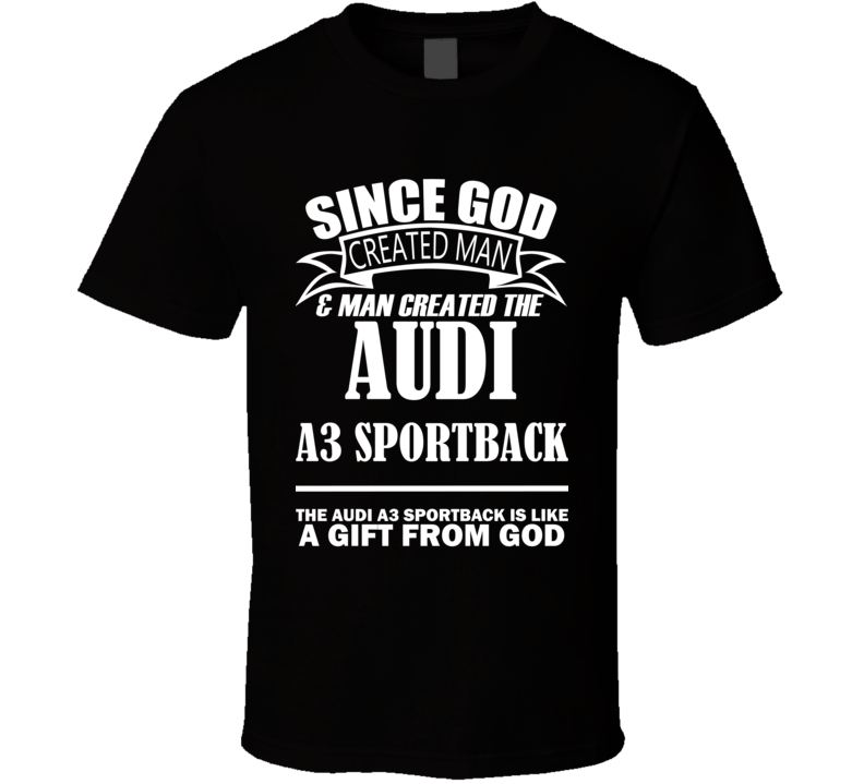 God Created Man And The Audi A3 Sportback Is A Gift T Shirt God Created Man And The Audi A3 Sportback Is A Gift T Shirt