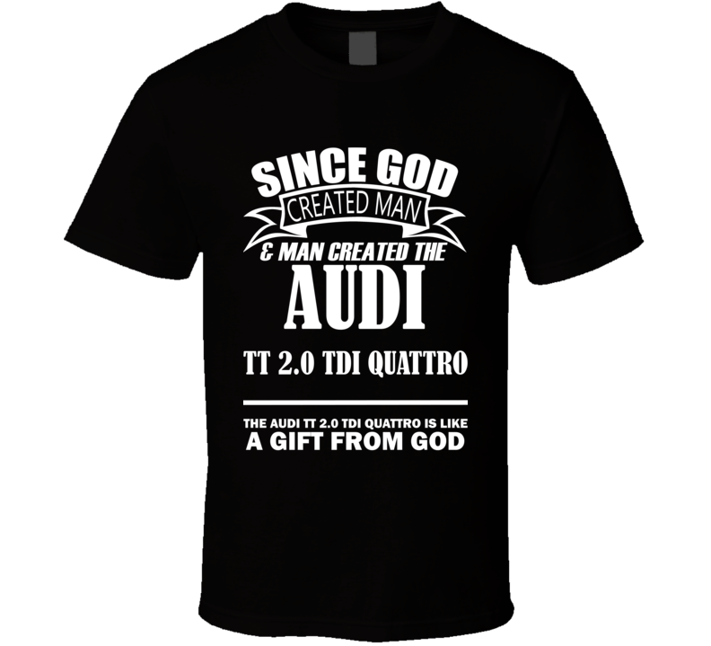 God Created Man And The Audi TT 2.0 TDI quattro Is A Gift T Shirt God Created Man And The Audi TT 2.0 TDI quattro Is A Gift T Shirt
