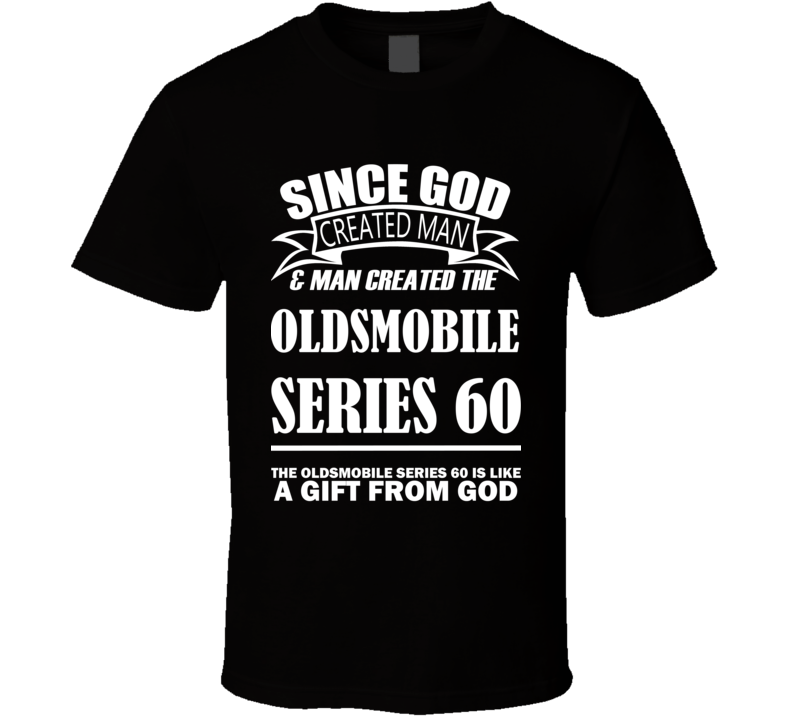 God Created Man And The Oldsmobile Series 60 Is A Gift T Shirt God Created Man And The Oldsmobile Series 60 Is A Gift T Shirt