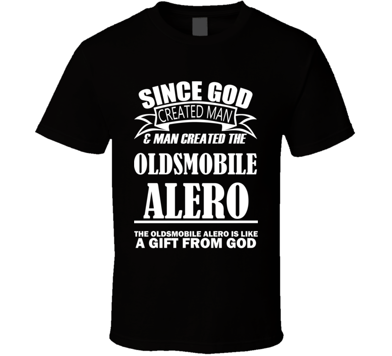 God Created Man And The Oldsmobile Alero Is A Gift T Shirt