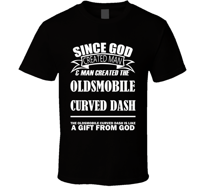 God Created Man And The Oldsmobile Curved Dash Is A Gift T Shirt God Created Man And The Oldsmobile Curved Dash Is A Gift T Shirt