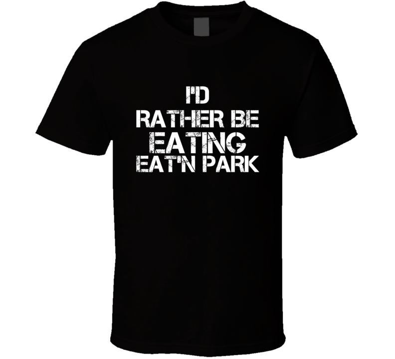 I'd Rather Be Eating Eat'n Park T Shirt I'd Rather Be Eating Eat'n Park T Shirt