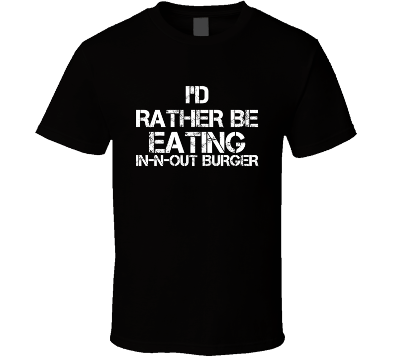 I'd Rather Be Eating In-N-Out Burger T Shirt I'd Rather Be Eating In-N-Out Burger T Shirt