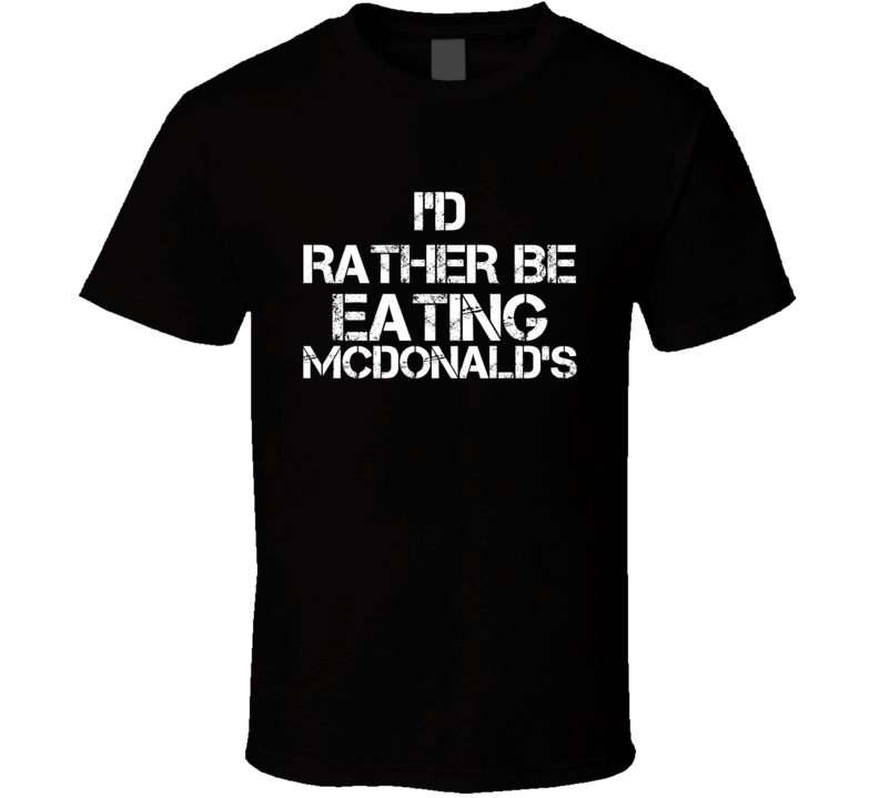 I'd Rather Be Eating McDonald's T Shirt