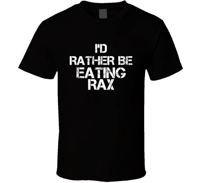 I'd Rather Be Eating Rax T Shirt I'd Rather Be Eating Rax T Shirt
