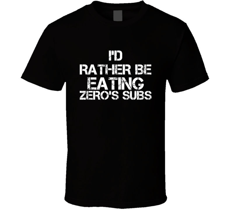 I'd Rather Be Eating Zero's Subs T Shirt I'd Rather Be Eating Zero's Subs T Shirt