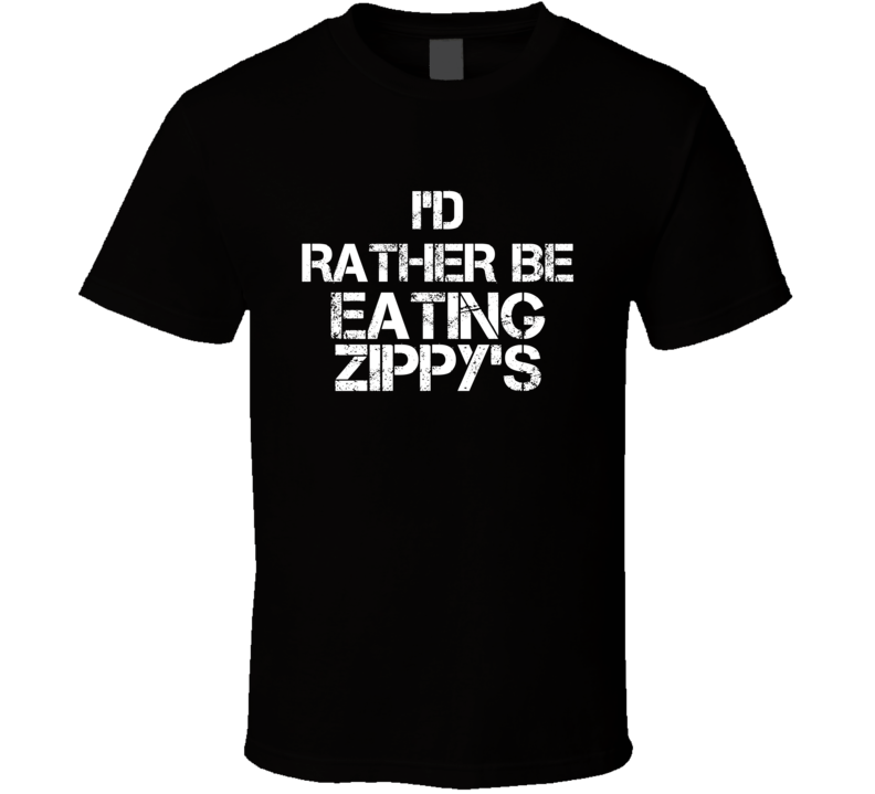 I'd Rather Be Eating Zippy's T Shirt I'd Rather Be Eating Zippy's T Shirt